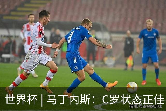 世界杯 | 马丁内斯：C罗状态正佳