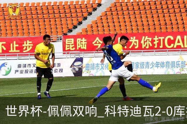 世界杯-佩佩双响 科特迪瓦2-0库拉索队史首进淘汰赛