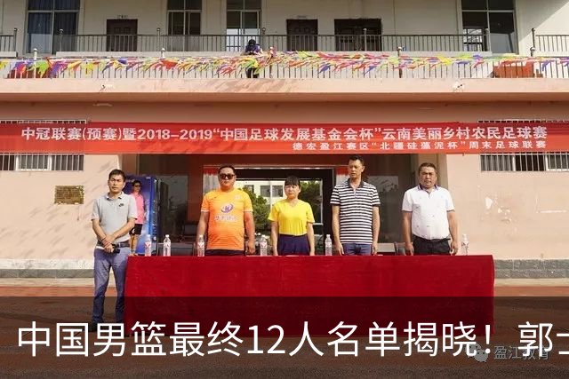 中国男篮最终12人名单揭晓！郭士强启用五锋战术，两名球员遗憾落选