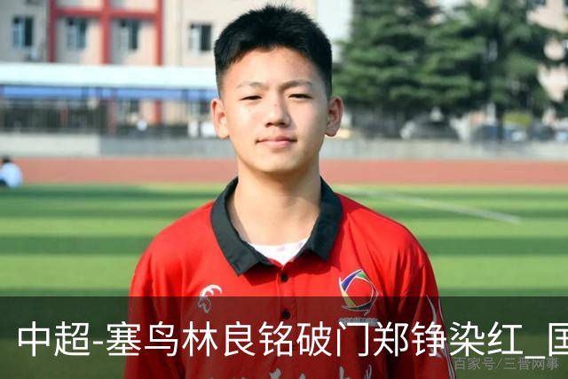 中超-塞鸟林良铭破门郑铮染红 国安2-0泰山取三连胜