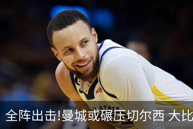 全阵出击!曼城或碾压切尔西 大比分赢球晋级