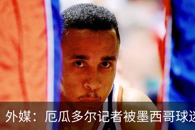 外媒：厄瓜多尔记者被墨西哥球迷攻击 双方球迷赛后发生斗殴