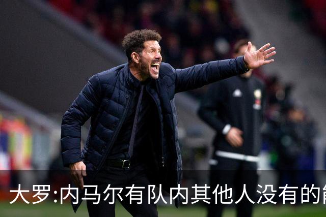 大罗:内马尔有队内其他人没有的能力 希望他用表现让唱衰的人闭嘴