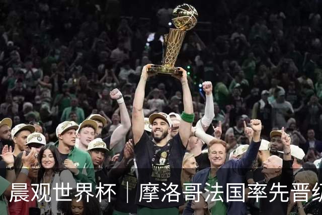 晨观世界杯｜摩洛哥法国率先晋级八强