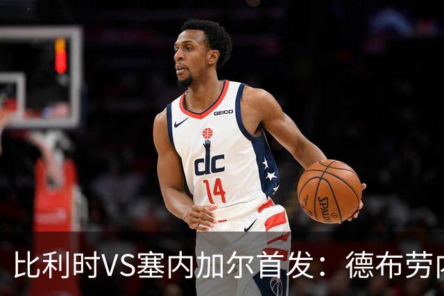 比利时VS塞内加尔首发：德布劳内领军 特罗萨德配多库