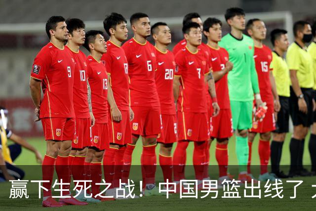 赢下生死之战！中国男篮出线了 大胜省队 12人全出场 郭士强压力缓解